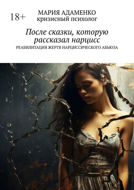 После сказки, которую рассказал нарцисс. Реабилитация жертв нарциссического абьюза, Мария Адаменко