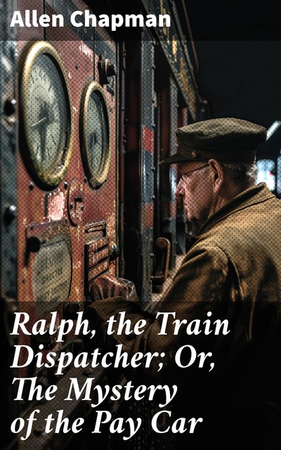 Ralph, the Train Dispatcher; Or, The Mystery of the Pay Car, Allen Chapman