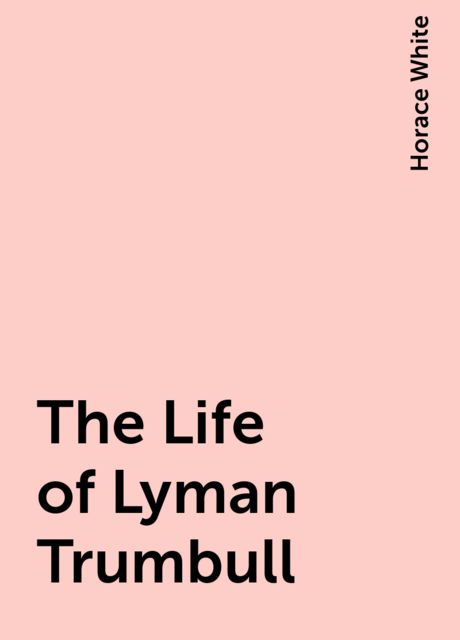 The Life of Lyman Trumbull, Horace White