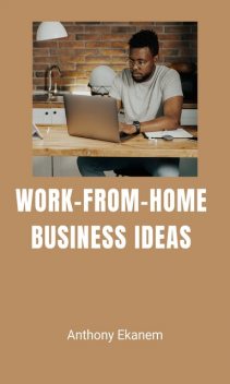 Work-from-Home Business Ideas, Anthony Ekanem