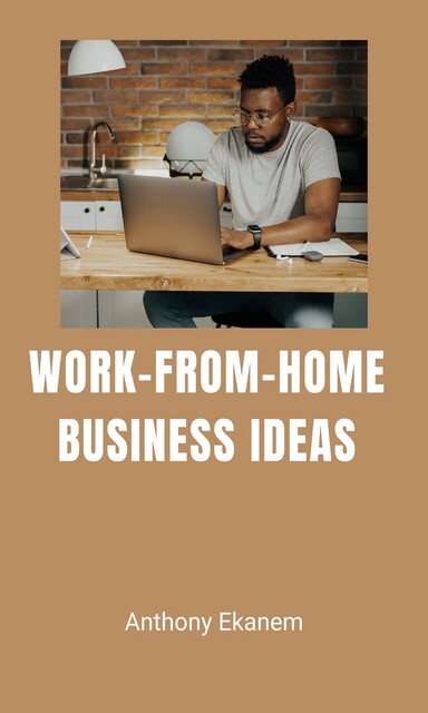 Work-from-Home Business Ideas, Anthony Ekanem