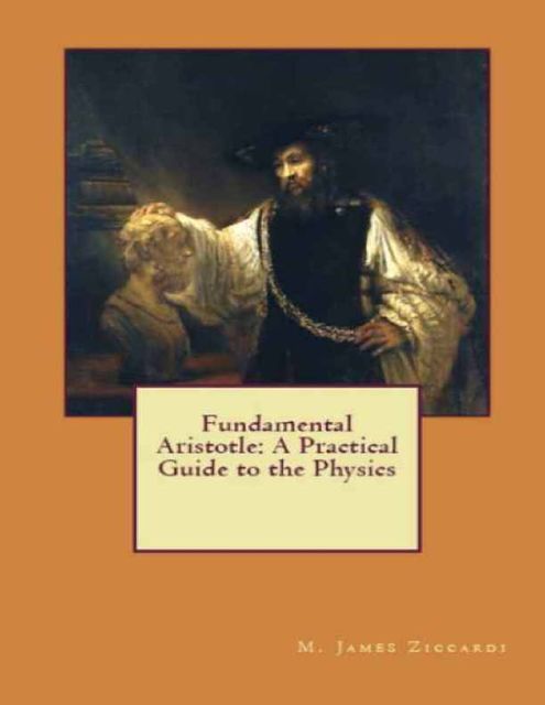Fundamental Aristotle: A Practical Guide to the Physics, M.James Ziccardi