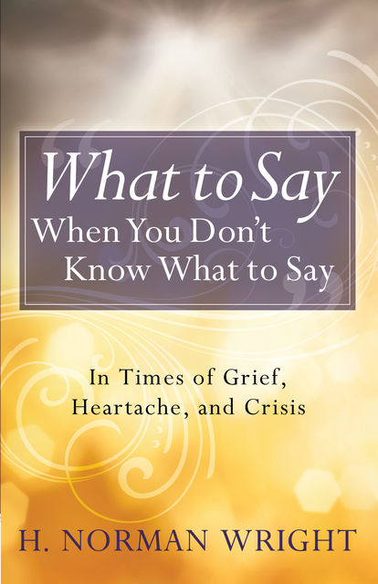 What to Say When You Don't Know What to Say, H.Norman Wright