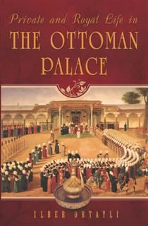 Private and Royal Life in the Ottoman Palace, Ilber Ortayli