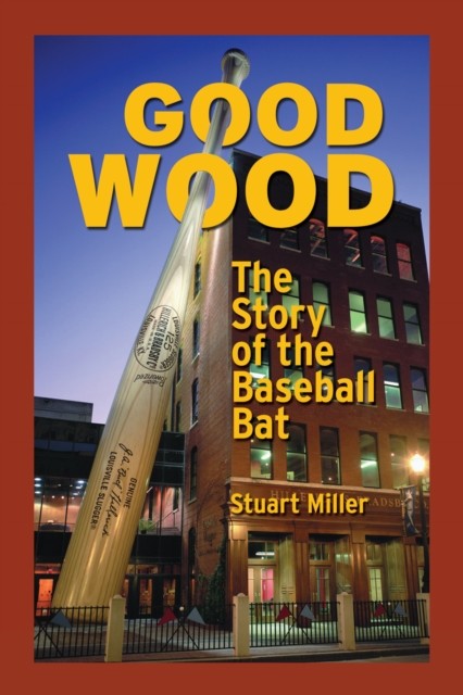 Good Wood: The Story of the Baseball Bat, Stuart Miller