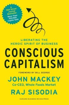 Conscious Capitalism, With a New Preface by the Authors: Liberating the Heroic Spirit of Business, John Mackey