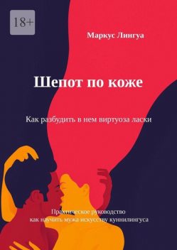 Шепот по коже. Как разбудить в нем виртуоза ласки. Практическое руководство, как научить мужа искусству куннилингуса, Маркус Лингуа