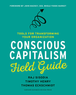 Conscious Capitalism Field Guide, Raj Sisodia, Thomas Eckschmidt, Timothy Henry