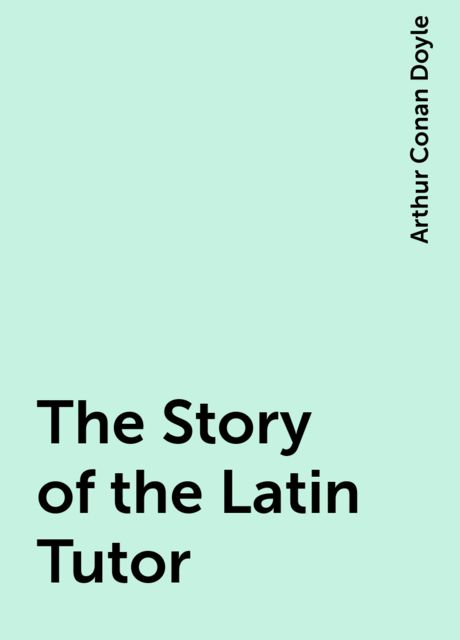 The Story of the Latin Tutor, Arthur Conan Doyle