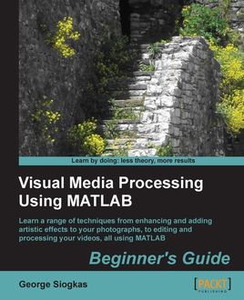 Visual Media Processing Using MATLAB Beginner's Guide, George Siogkas