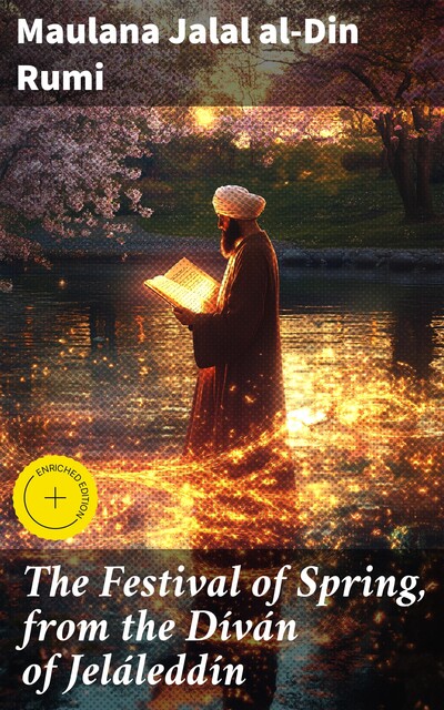 The Festival of Spring, from the Díván of Jeláleddín, Maulana Jalal al-Din Rumi