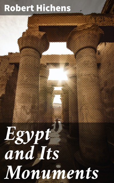 Egypt and Its Monuments, Robert Hichens
