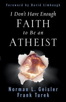 I Don't Have Enough Faith to Be an Atheist (Foreword by David Limbaugh), Norman Geisler, Frank Turek