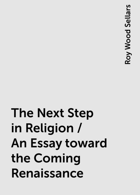 The Next Step in Religion / An Essay toward the Coming Renaissance, Roy Wood Sellars