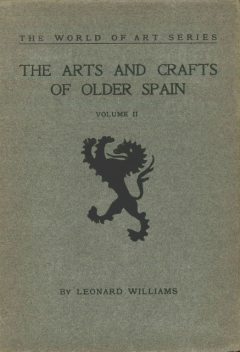The Arts and Crafts of Older Spain, Volume 2 (of 3), Leonard Williams