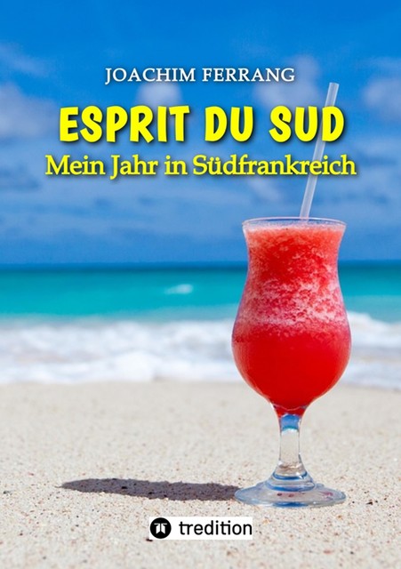 ESPRIT DU SUD – Mein Jahr in Südfrankreich. In diesem Buch entführt der deutsch-französisch stämmige Autor die Leser auf eine faszinierende Reise nach Südfrankreich, Joachim Ferrang