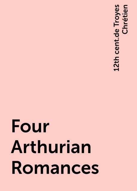 Four Arthurian Romances, 12th cent.de Troyes Chrétien