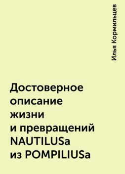 Достоверное описание жизни и превращений NAUTILUSa из POMPILIUSa, Илья Кормильцев