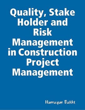 Quality, Stake Holder and Risk Management in Construction Project Management, Humayun Bakht