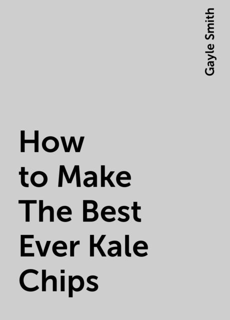 How to Make The Best Ever Kale Chips, Gayle Smith