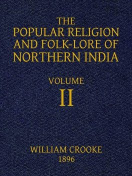 The Popular Religion and Folk-Lore of Northern India, Vol. 2 (of 2), William Crooke