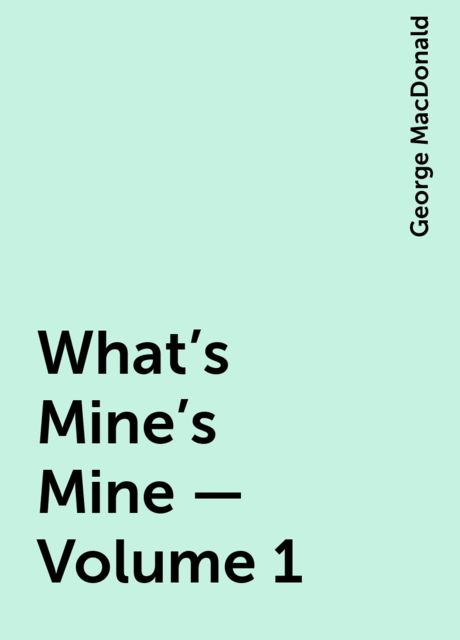 What's Mine's Mine — Volume 1, George MacDonald