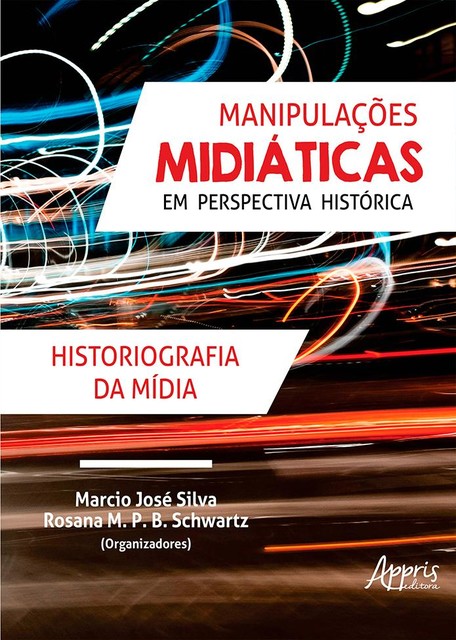 Manipulações Midiáticas em Perspectiva Histórica: Historiografia da Mídia, Marcio José Silva, Rosana M.P. B. Schwartz