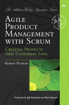 Agile Product Management with Scrum: Creating Products that Customers Love (Addison-Wesley Signature Series (Cohn)), Roman Pichler