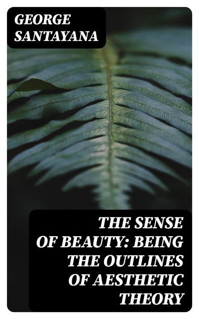The Sense of Beauty: Being the Outlines of Aesthetic Theory, George Santayana