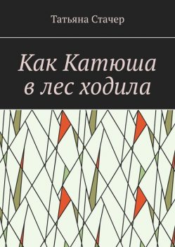 Как Катюша в лес ходила, Татьяна Стачер