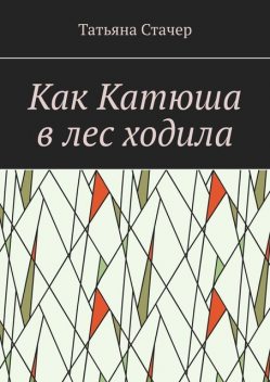 Как Катюша в лес ходила, Татьяна Стачер