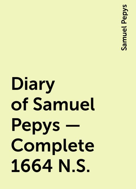 Diary of Samuel Pepys — Complete 1664 N.S., Samuel Pepys