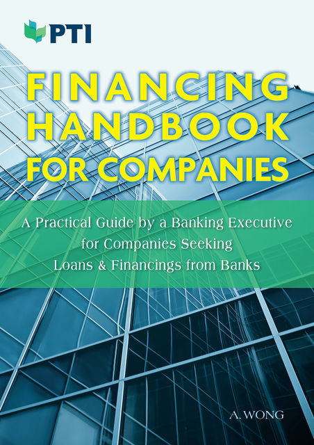 Financing Handbook for Companies: A Practical Guide by a Banking Executive for Companies Seeking Loans & Financings from Banks, A.Wong