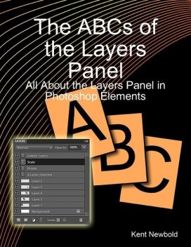 The ABCs of the Layers Panel: All About the Layers Panel in Photoshop Elements, Kent Newbold