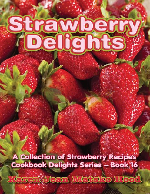 Strawberry Delights Cookbook, Karen Jean Matsko Hood