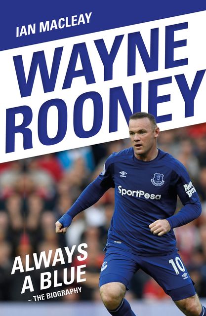 Wayne Rooney: Always a Blue – The Biography, Ian Macleay