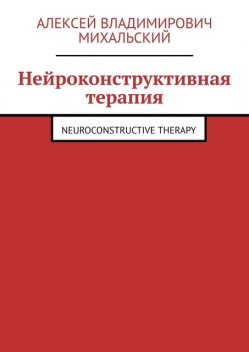 Нейроконструктивная терапия. Neuroconstructive Therapy, Алексей Михальский