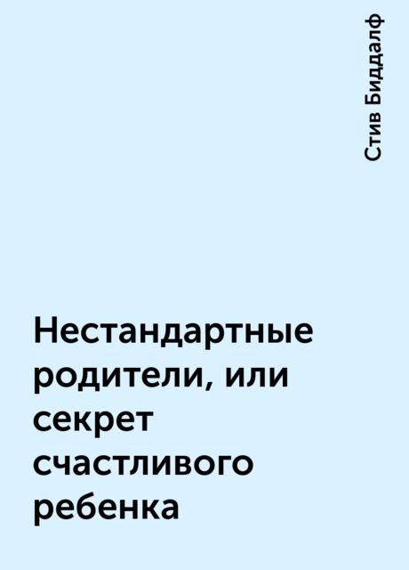 Нестандартные родители, или секрет счастливого ребенка, Стив Биддалф