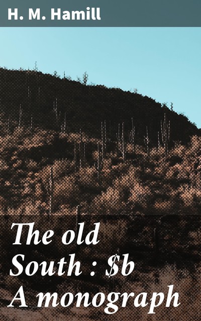 The old South : A monograph, H.M. Hamill