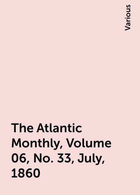 The Atlantic Monthly, Volume 06, No. 33, July, 1860, Various