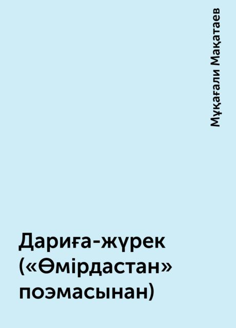 Дариға-жүрек («Өмірдастан» поэмасынан), Мұқағали Мақатаев