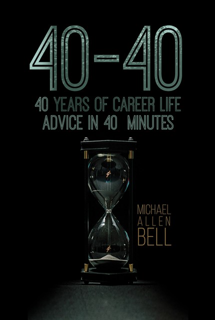 40–40: 40 Years of Career Life Advice in 40 Minutes, Micheal Allen Bell