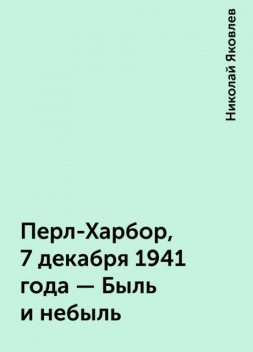 Перл-Харбор, 7 декабря 1941 года - Быль и небыль, Николай Яковлев