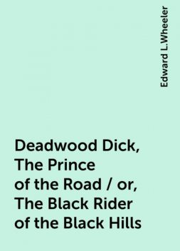 Deadwood Dick, The Prince of the Road / or, The Black Rider of the Black Hills, Edward L.Wheeler