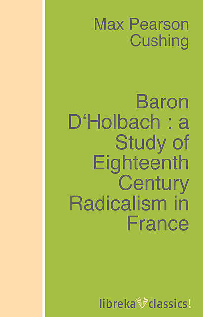 Baron D'Holbach : a Study of Eighteenth Century Radicalism in France, Max Pearson Cushing