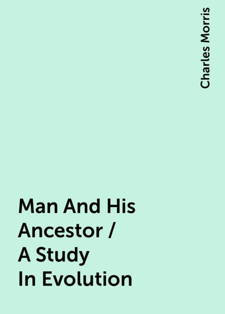 Man And His Ancestor / A Study In Evolution, Charles Morris