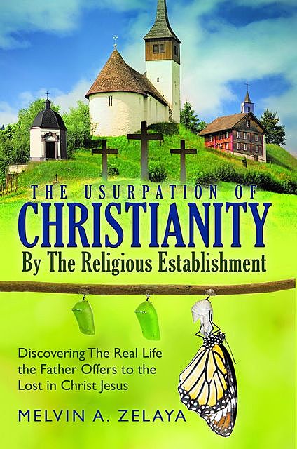 The Usurpation Of Christianity By The Religious Establishment, Melvin A. Zelaya
