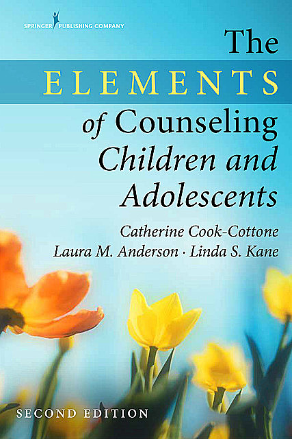 The Elements of Counseling Children and Adolescents, Second Edition, Laura Anderson, LMHC, M. Ed, Catherine Cook-Cottone, Linda S. Kane