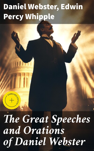 The Great Speeches and Orations of Daniel Webster, Daniel Webster, Edwin Percy Whipple
