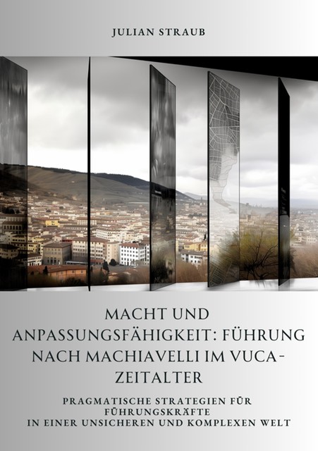 Macht und Anpassungsfähigkeit: Führung nach Machiavelli im VUCA-Zeitalter, Julian Straub